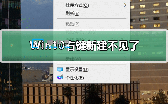 win10右鍵菜單沒有新建選項_windows10右鍵新建不見了