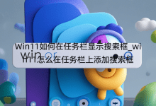 Win11如何在任務(wù)欄顯示搜索框_win11怎么在任務(wù)欄上添加搜索框