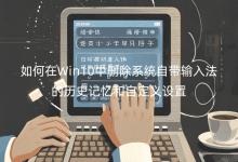 如何在Win10中刪除系統(tǒng)自帶輸入法的歷史記憶和自定義設(shè)置