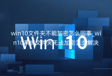 win10文件夾不能加密怎么回事_win10系統(tǒng)文件夾無(wú)法加密怎么解決