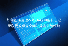 如何徹底清理Win7系統(tǒng)中的日志記錄以釋放磁盤(pán)空間并提高系統(tǒng)性能