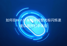 如何在Win11系統(tǒng)中調(diào)整光標閃爍速度以提升打字體驗