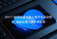 Win11如何設(shè)置電腦人離開后自動(dòng)鎖屏_電腦設(shè)置人離開就鎖屏