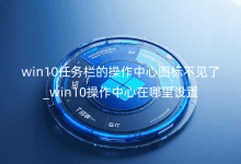 win10任務(wù)欄的操作中心圖標不見了_win10操作中心在哪里設(shè)置