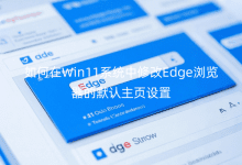 如何在Win11系統(tǒng)中修改Edge瀏覽器的默認主頁設置