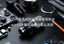 win10麥克風(fēng)怎么消除環(huán)境噪音_win10麥克風(fēng)噪音大怎么消除