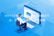 Win11下載的軟件無法安裝的解決方法：常見原因與詳細(xì)修復(fù)步驟