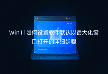 Win11如何設(shè)置軟件默認(rèn)以最大化窗口打開的詳細(xì)步驟