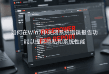 如何在Win7中關(guān)閉系統(tǒng)錯誤報告功能以提高隱私和系統(tǒng)性能