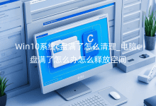 Win10系統(tǒng)c盤滿了怎么清理_電腦c盤滿了怎么辦怎么釋放空間