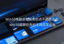 Win10電腦底部任務(wù)欄點(diǎn)不動(dòng)怎么辦？win10底部任務(wù)欄無響應(yīng)怎么辦